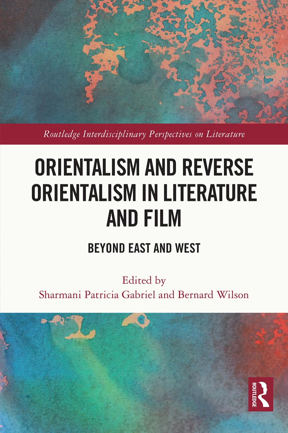 Orientalism and Reverse Orientalism in Literature and Film: Beyond East and West by Sharmani Patricia Gabriel Bernard Wilson