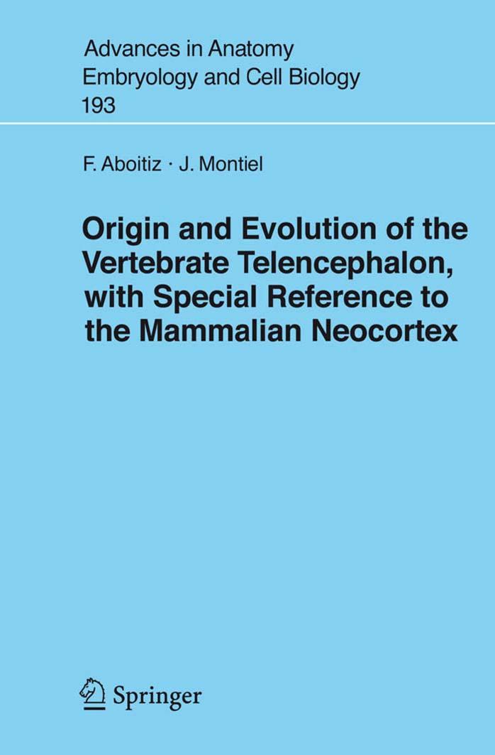 Origin and Evolution of the Vertebrate Telencephalon, with Special Reference to the Mammalian Neocortex (Advances in Anatomy, Embryology and Cell Biology) by F. Aboitiz (Author) J. Montiel (Author)