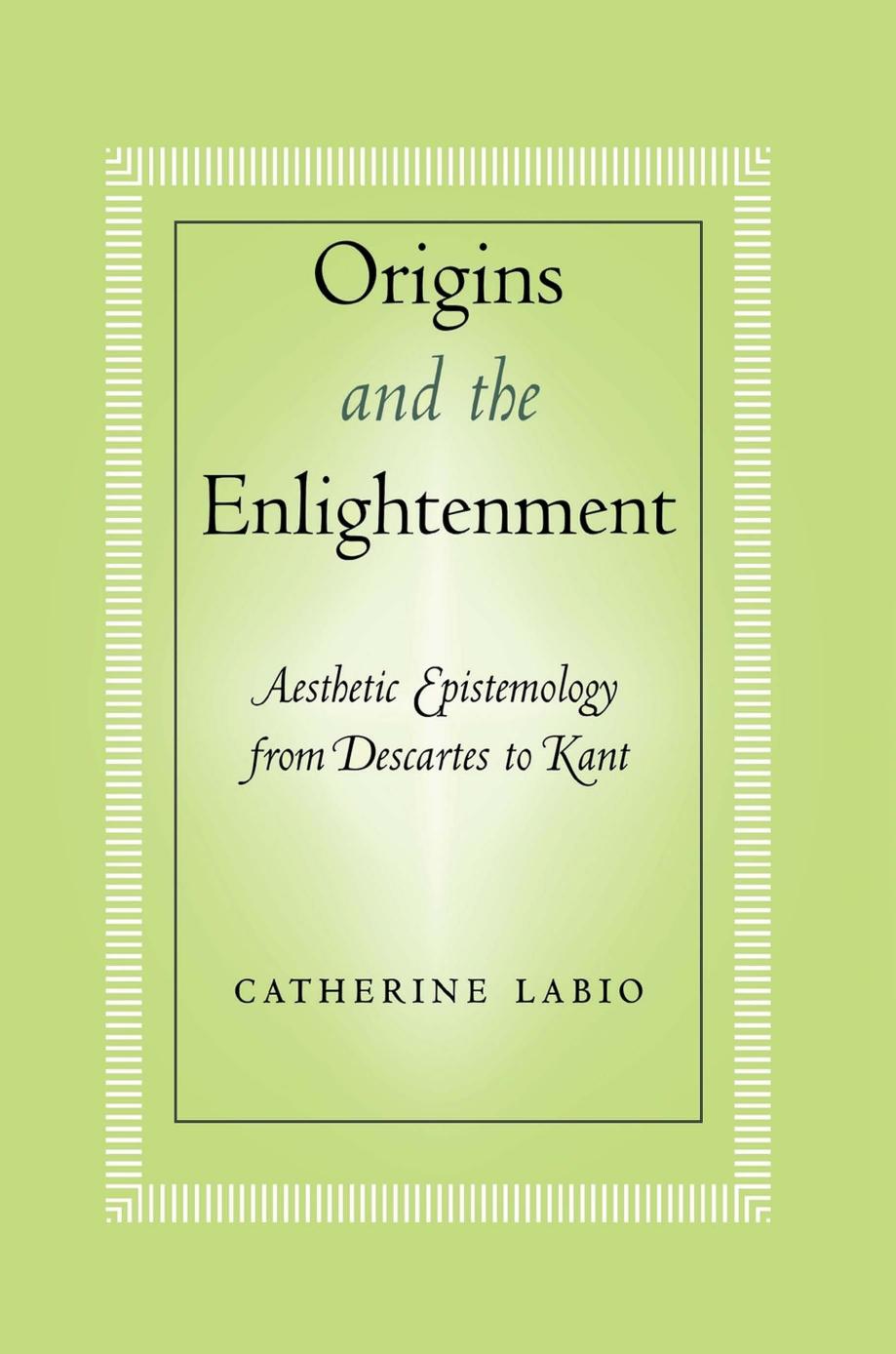 Origins and the Enlightenment: Aesthetic Epistemology from Descartes to Kant by Catherine Labio