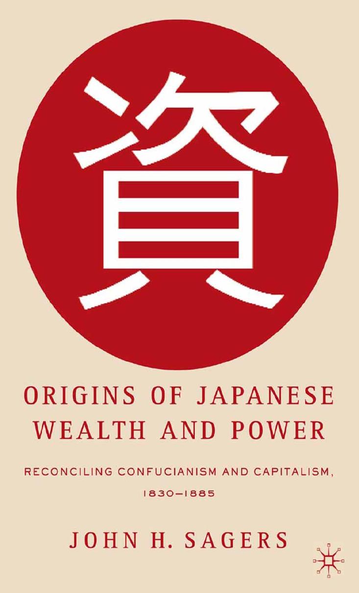 Origins of Japanese Wealth and Power: Reconciling Confucianism and Capitalism, 1830â1885 by John H. Sagers (auth.)