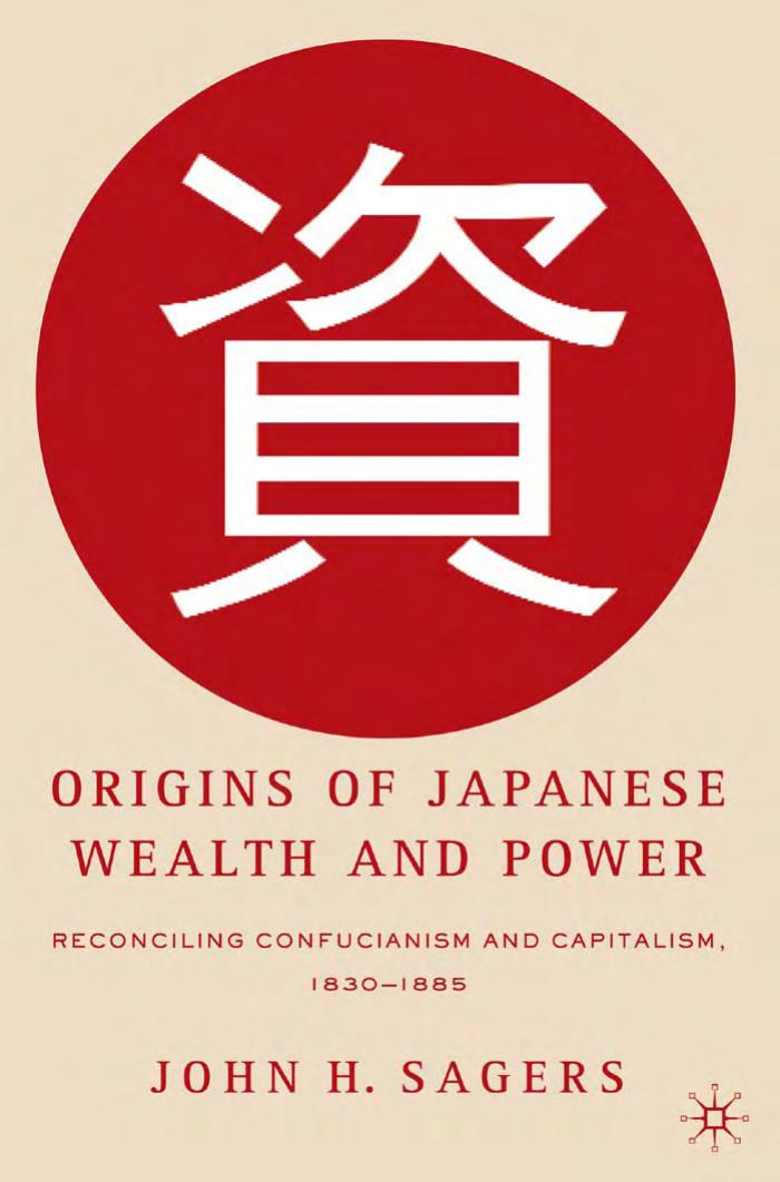Origins of Japanese Wealth and Power: Reconciling Confucianism and Capitalism, 1830-1885 by John H. Sagers