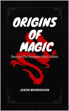 Origins of Magic: Secrets The Ancients Kept Hidden by Jason Mondragon