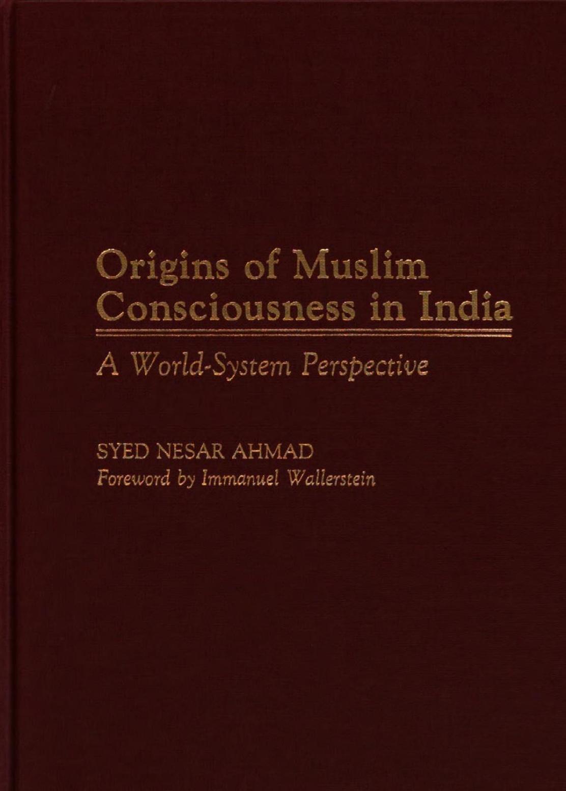 Origins of Muslim Consciousness in India: A World-System Perspective by Syed Nesar Ahmad; Immanuel Maurice Wallerstein