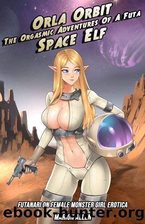 Orla Orbit (The Orgasmic Adventures Of A Futa Space Elf) : Futanari On Female Monster Girl Erotica by Marion Allen