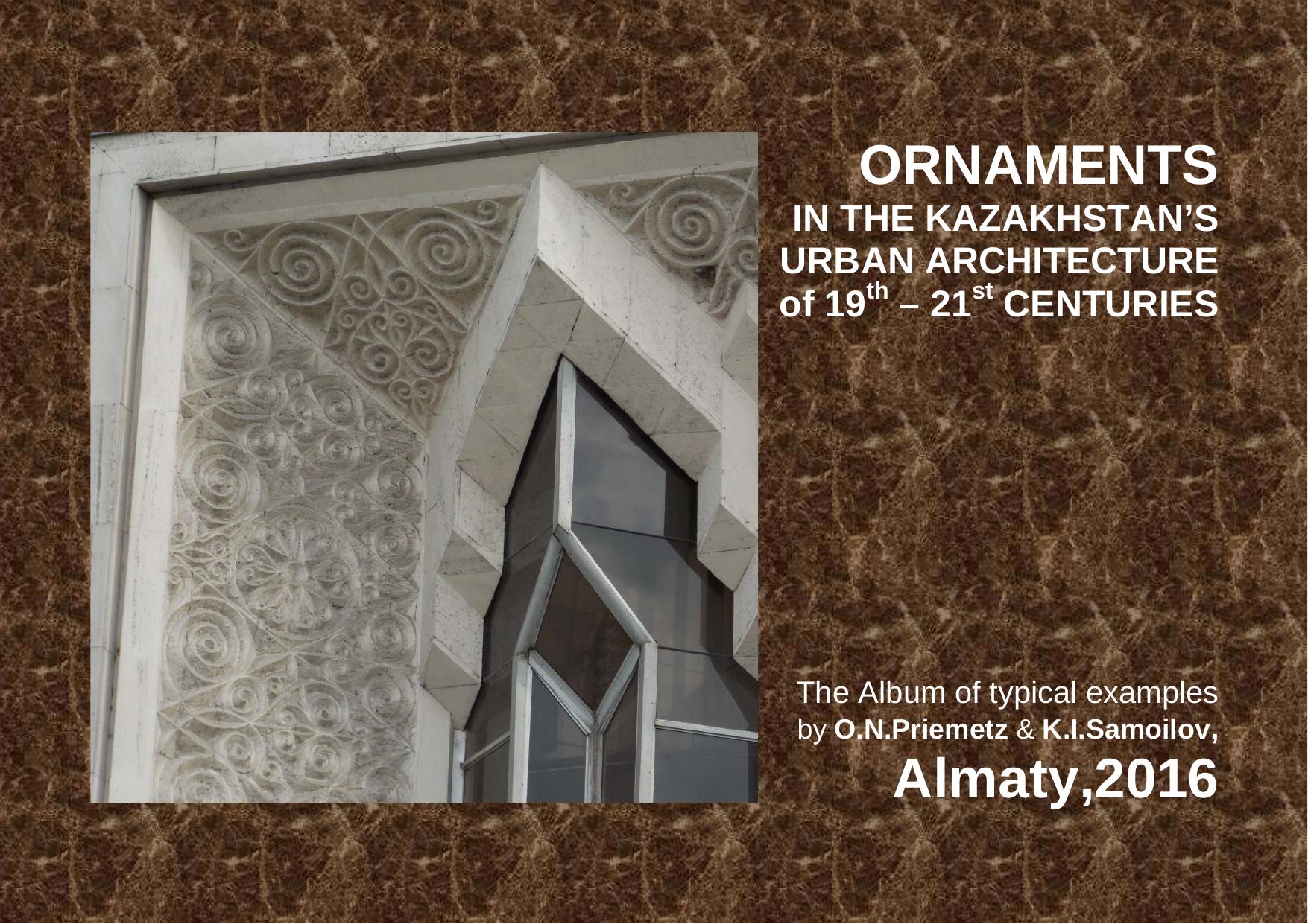 Ornaments in Kazakhstan's urban architecture of nineteenth - twenty-first centuries by Priemetz O.N. Samoilov K.I