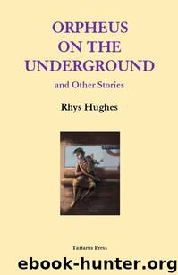 Orpheus on the Underground and Other Stories by Rhys Hughes
