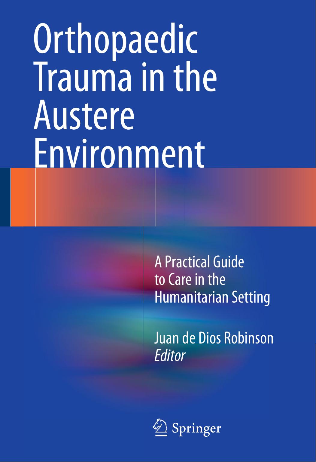 Orthopaedic Trauma in the Austere Environment: A Practical Guide to Care in the Humanitarian Setting by Juan de Dios Robinson (eds.)