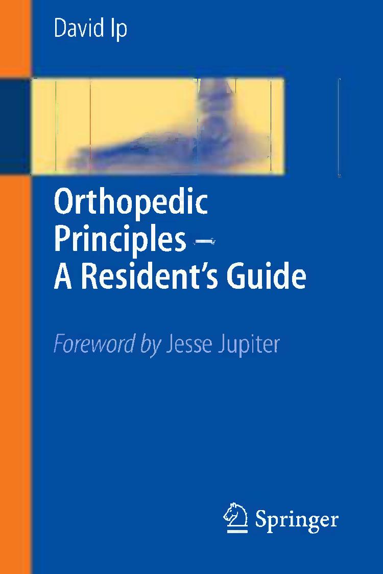 Orthopedic Principles â A Resident's Guide by David Ip MBBS (HKU) FRCS (Ed) Orth FHKCOS FHKAM (Orthopaedic Surgery) LFIBA (UK) (auth.)
