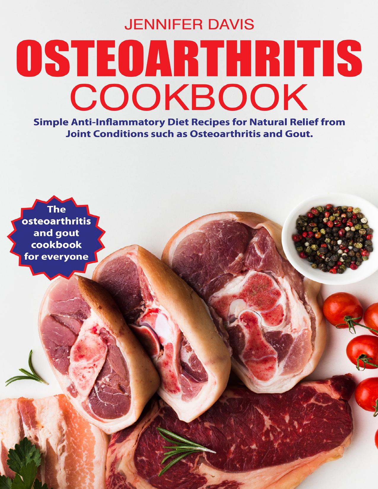 Osteoarthritis cookbook: Simple Anti-Inflammatory Diet Recipes for Natural Relief from Joint Conditions such as Osteoarthritis and Gout. The osteoarthritis and gout cookbook for everyone by Jennifer Davis