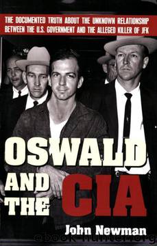 Oswald and the CIA: The Documented Truth About the Unknown Relationship Between the U.S. Government and the Alleged Killer of JFK by John Newman