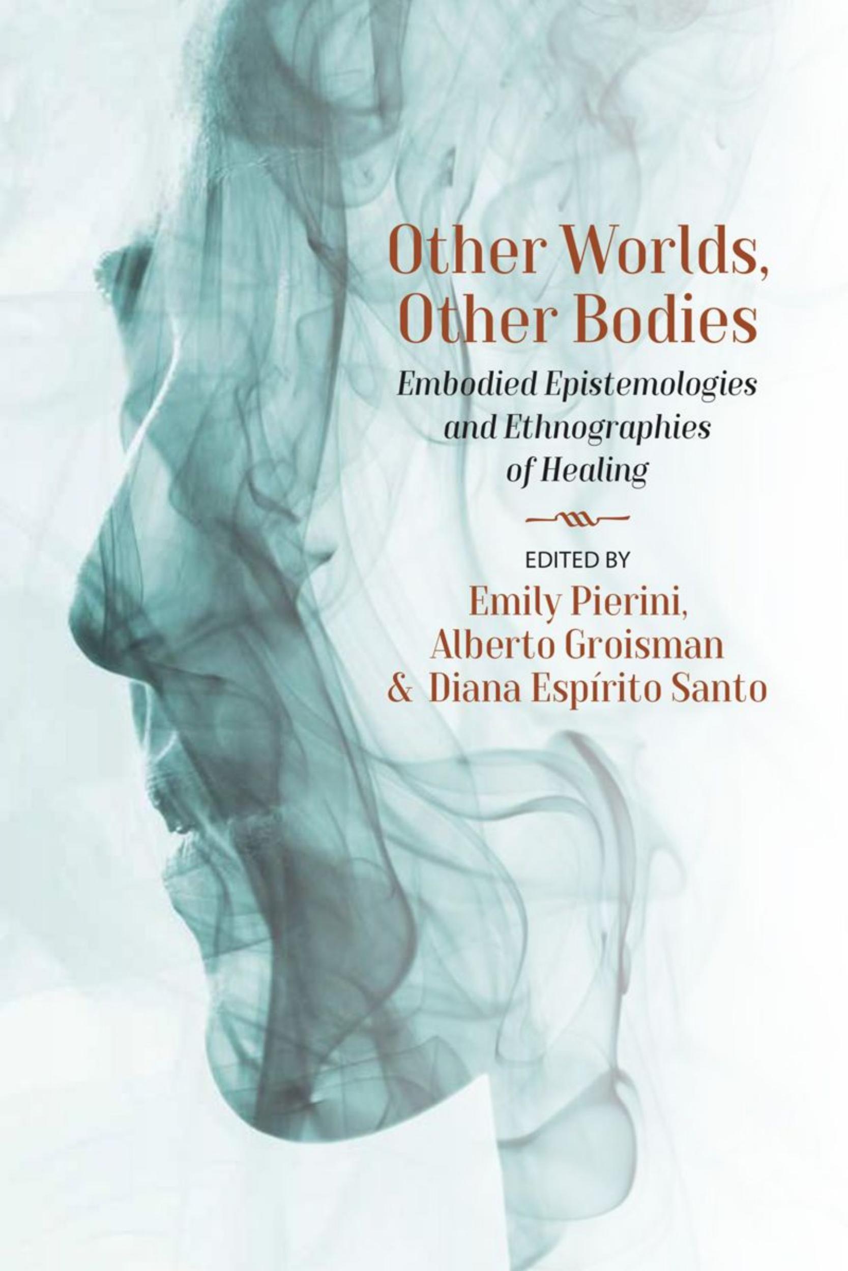 Other Worlds, Other Bodies: Embodied Epistemologies and Ethnographies of Healing by Emily Pierini; Alberto Groisman; Diana Espírito Santo