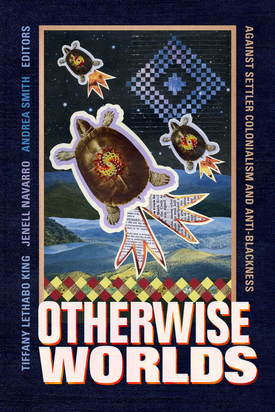 Otherwise Worlds: Against Settler Colonialism and Anti-blackness by Tiffany Lethabo King (editor) Jenell Navarro (editor) Andrea Smith (editor)