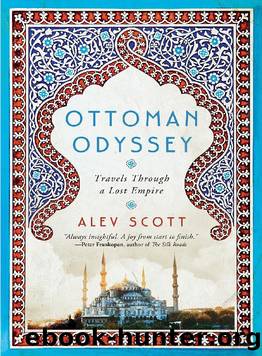 Ottoman Odyssey: Travels Through a Lost Empire: Shortlisted for the Stanford Dolman Travel Book of the Year Award by Alev Scott