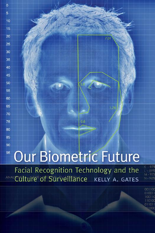Our Biometric Future: Facial Recognition Technology and the Culture of Surveillance by Kelly A Gates