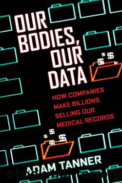 Our Bodies, Our Data: How Companies Make Billions Selling Our Medical Records by Adam Tanner