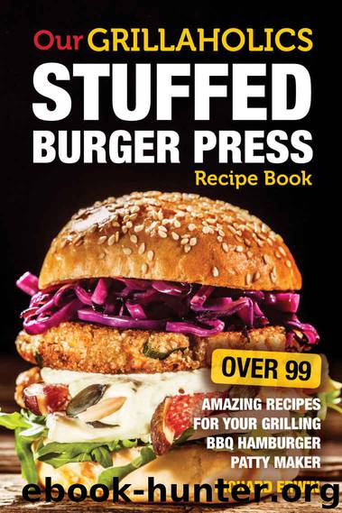 Our Grillaholics Stuffed Burger Press Recipe Book: 99 Amazing Recipes for Your Grilling BBQ Hamburger Patty Maker (Discover & Taste New Enormous, Mouth ... Packed, Stuffed Burgers Every Time! Book 1) by Richard Erwin