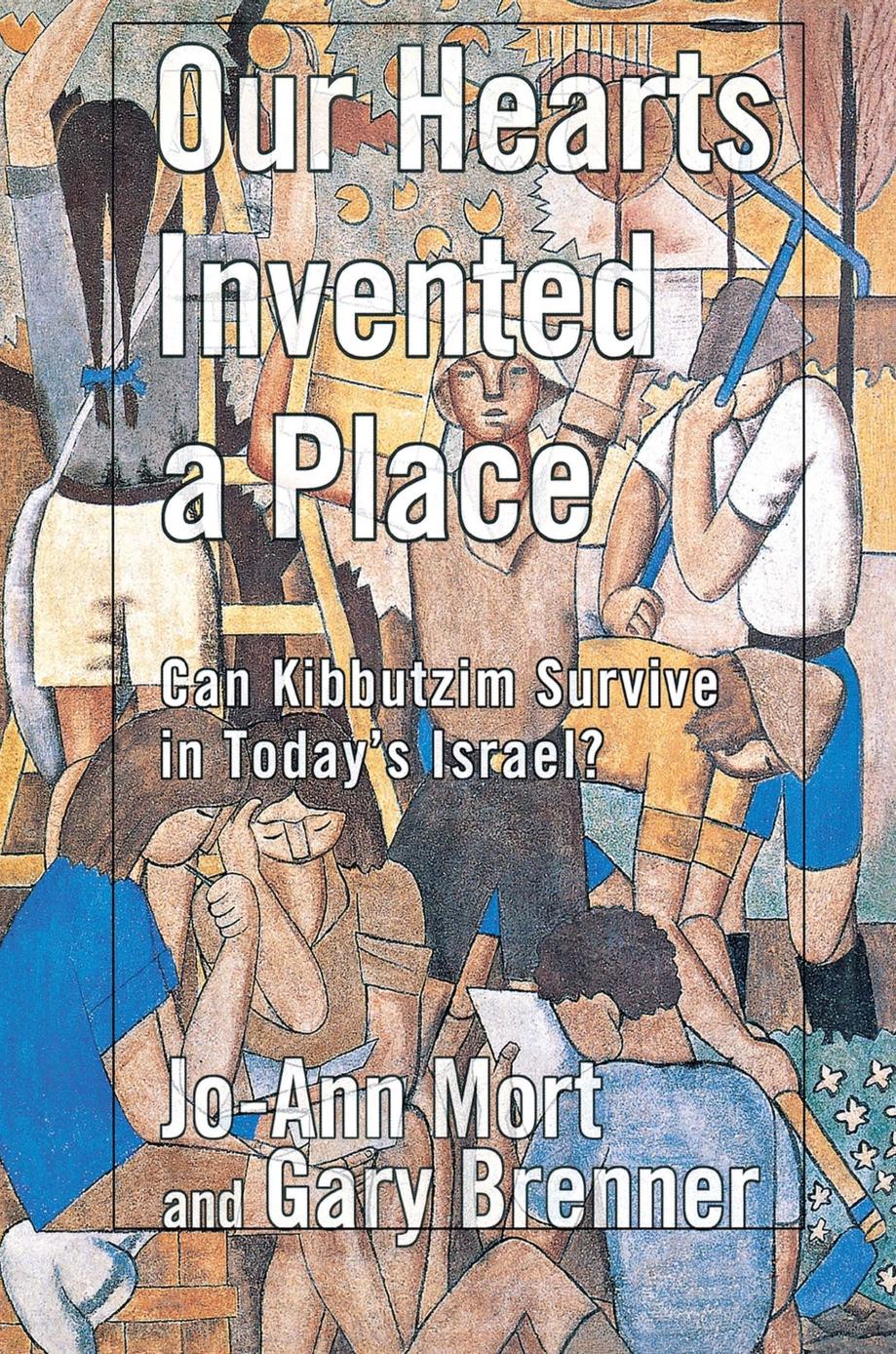 Our Hearts Invented a Place: Can Kibbutzim Survive in Today's Israel? by Jo-Ann Mort & Gary Brenner