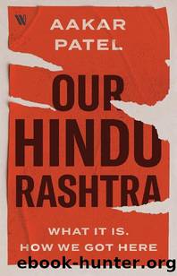 Our Hindu Rashtra: What It Is. How We Got Here by Aakar Patel