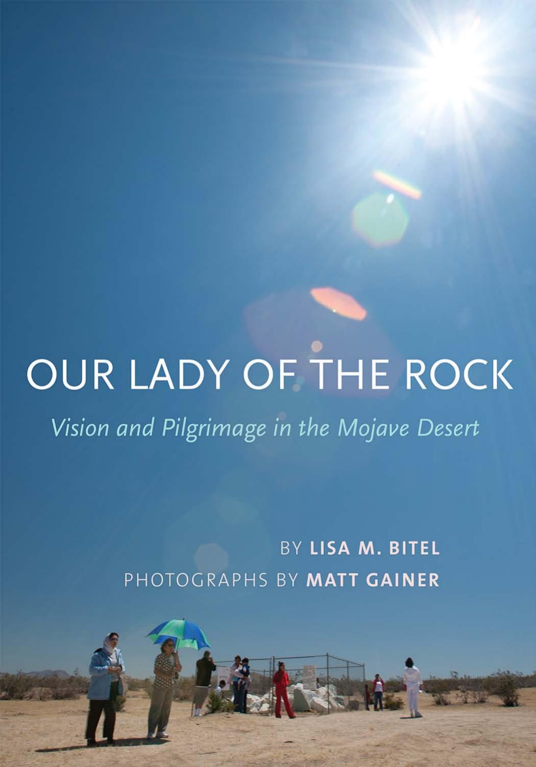 Our Lady of the Rock: Vision and Pilgrimage in the Mojave Desert by by Lisa Bitel; photographs by Matt Gainer