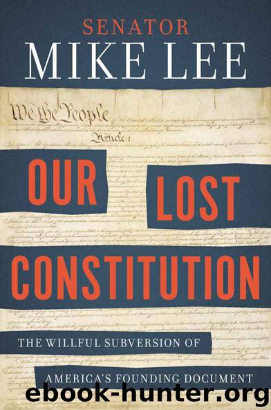 Our Lost Constitution: The Willful Subversion of America's Founding Document by Mike Lee