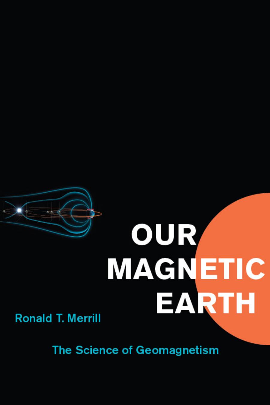 Our Magnetic Earth: The Science of Geomagnetism by Ronald T. Merrill