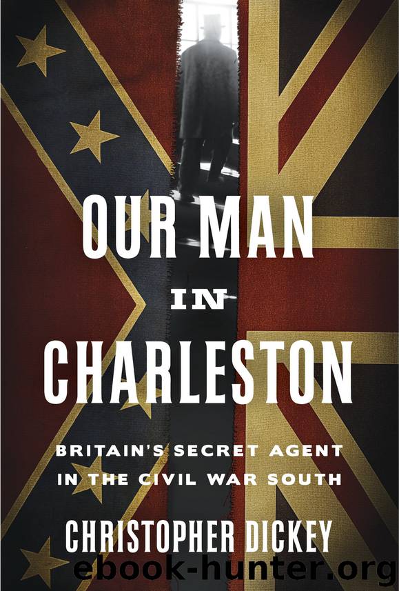 Our Man in Charleston : Britain's Secret Agent in the Civil War South (9780307887290) by Dickey Christopher