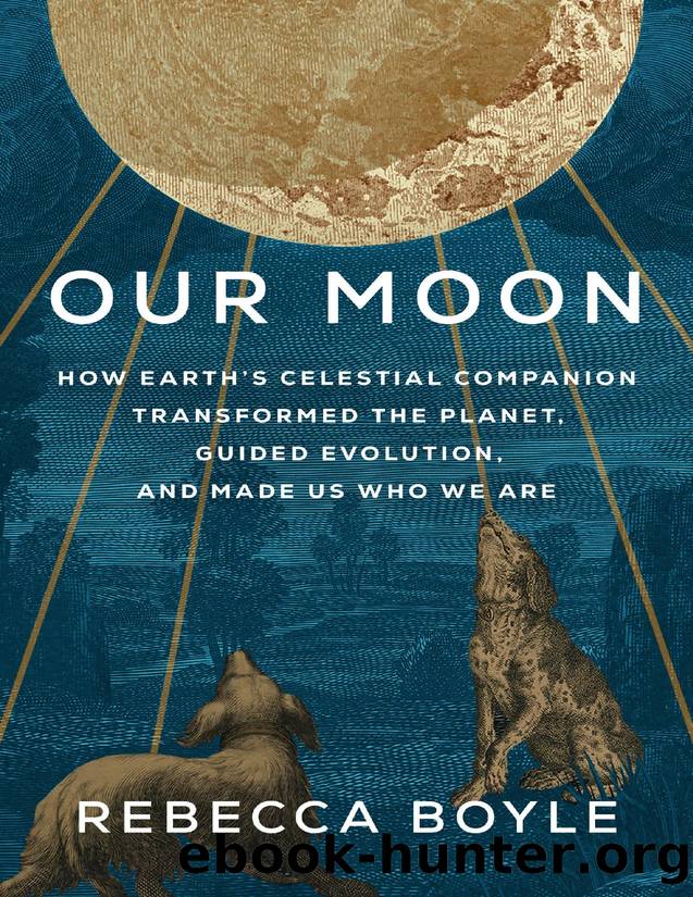 Our Moon: How Earth's Celestial Companion Transformed the Planet, Guided Evolution, and Made Us Who We Are by Rebecca Boyle