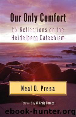 Our Only Comfort: 52 Reflections on the Heidelberg Catechism by Neal D. Presa