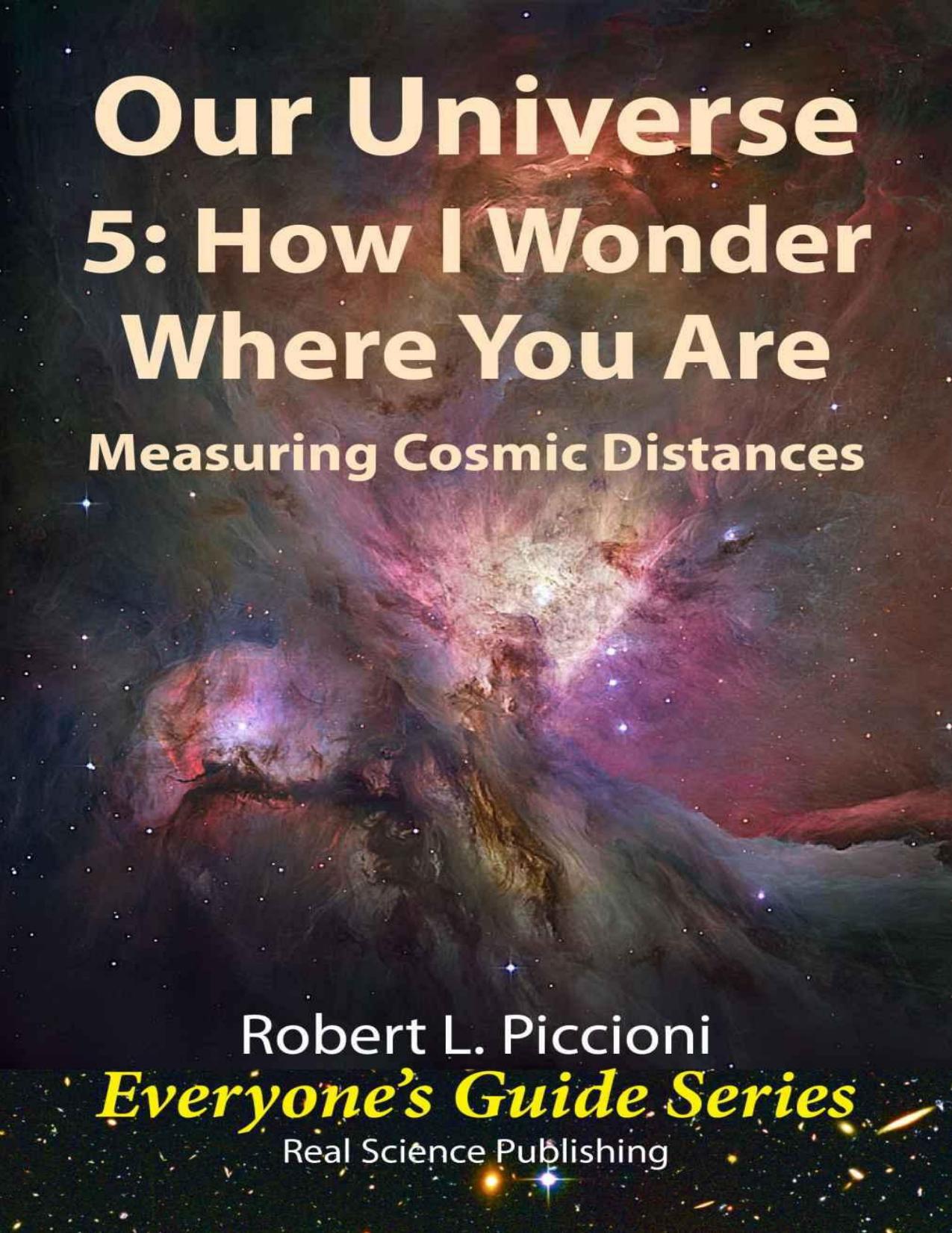 Our Universe 5: How I Wonder Where You Are: Measuring Cosmic Distances (Everyone's Guide Series Book 18) by Robert Piccioni