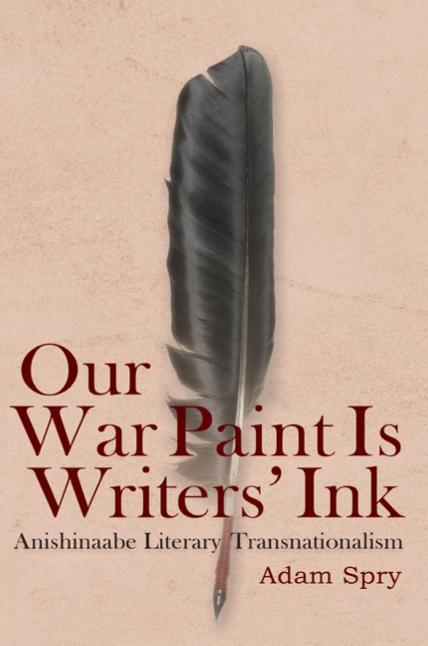 Our War Paint Is Writersâ Ink: Anishinaabe Literary Transnationalism by Adam Spry