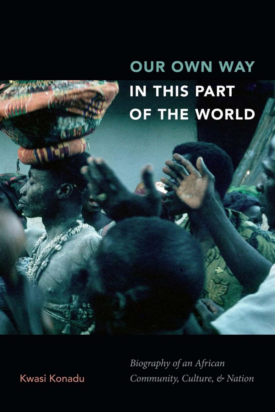 Our own way in this part of the world: biography of an African culture, community, and nation by Donkor Kofi;Konadu Kwasi