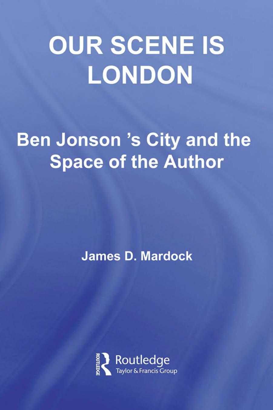 Our scene is London: Ben Jonson's city and the space of the author by Mardock James D.;Jonson Ben