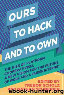 Ours To Hack and To Own: The Rise of Platform Cooperativism, a New Vision for the Future of Work and a Fairer Internet by Nathan Schneider and Trebor Scholz