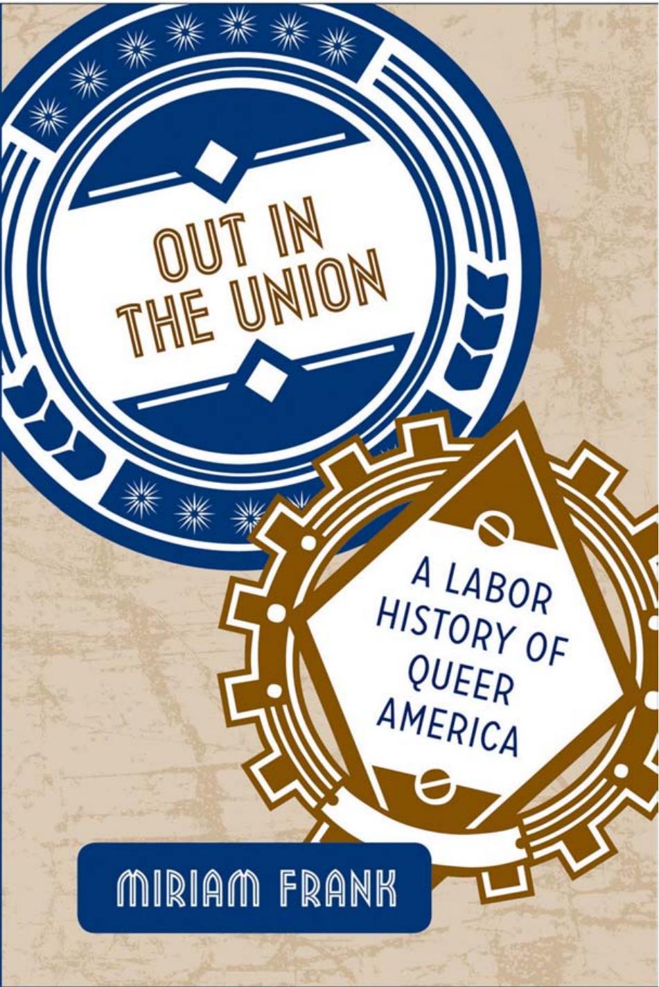 Out in the Union: A Labor History of Queer America by Miriam Frank