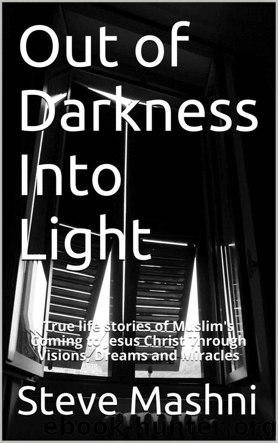 Out of Darkness Into Light: True life stories of Muslim's Coming to Jesus Christ Through Visions, Dreams and Miracles by Mashni Steve