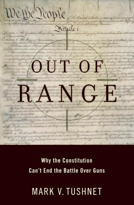 Out of Range: Why the Constitution Can't End the Battle over Guns by Mark V. Tushnet