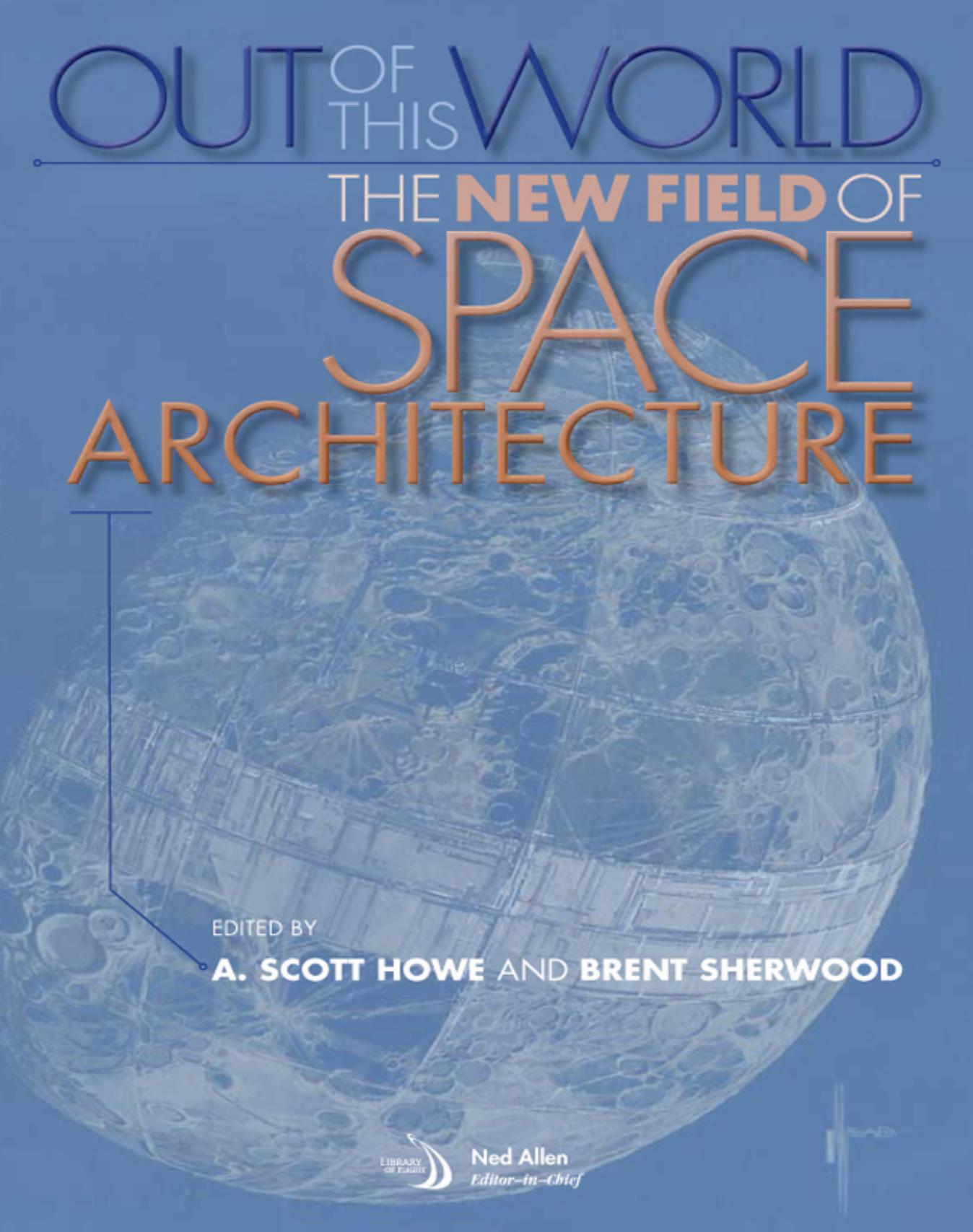 Out of This World: The New Field of Space Architecture by Howe A.S. Sherwood B