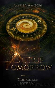 Out of Tomorrow: A Young Adult Time Travel Fantasy Novel (Time Keepers Book 1) by Amelia Amison