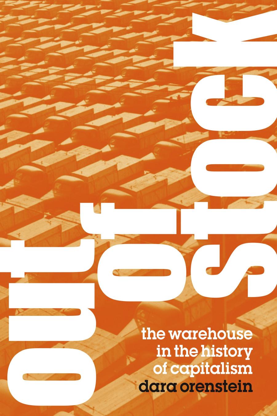 Out of stock: the warehouse in the history of capitalism by Orenstein Dara