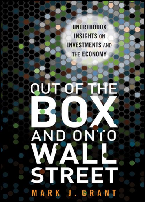 Out of the Box and onto Wall Street: Unorthodox Insights on Investments and the Economy (repost) by Mark J. Grant