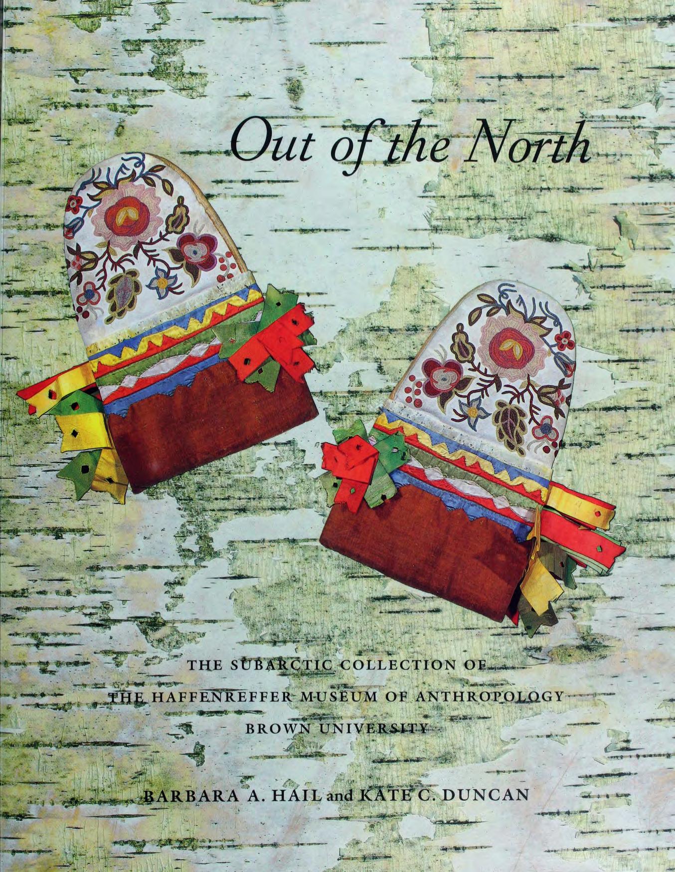 Out of the North: The Subarctic Collection of the Haffenreffer Museum of Anthropology by Barbara A. Hail Kate C. Duncan