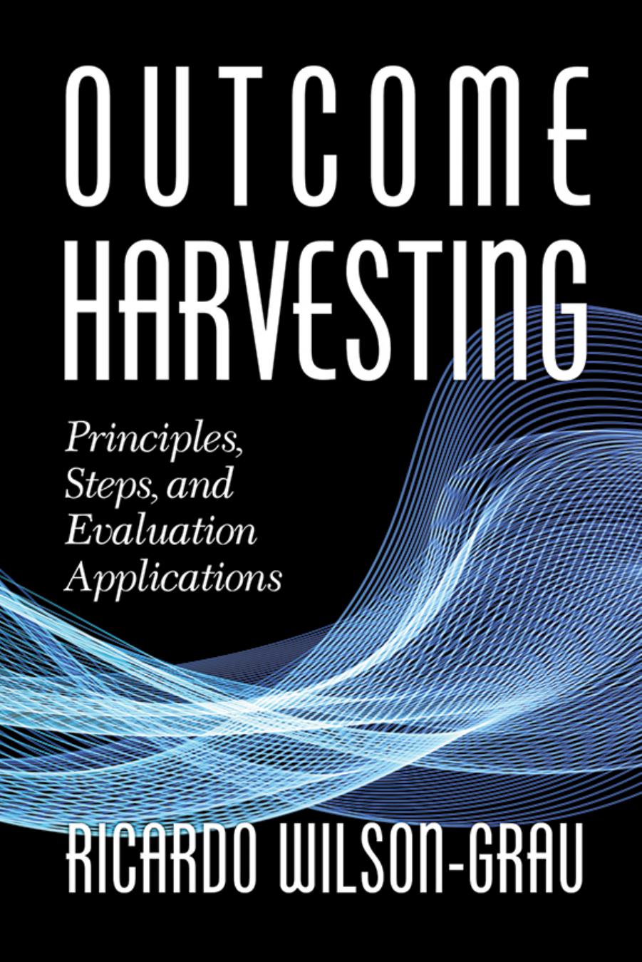Outcome Harvesting: Principles, Steps, and Evaluation Applications by Ricardo Wilson-Grau