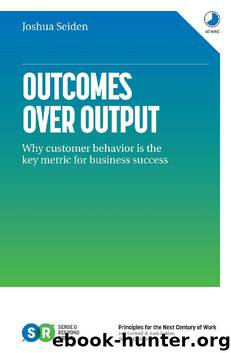 Outcomes Over Output: Why customer behavior is the key metric for business success by Josh Seiden