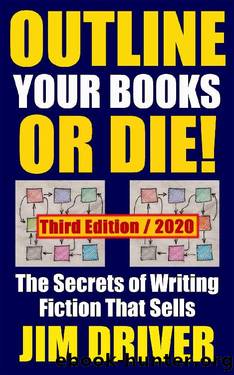 Outline Your Books Or Die!: Secrets of Writing Fiction that Sells: Plotting, Authorship, Novel Outlining Techniques (How To Write Book 5) by Jim Driver