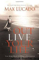 Outlive Your Life: You Were Made to Make a Difference by Max Lucado