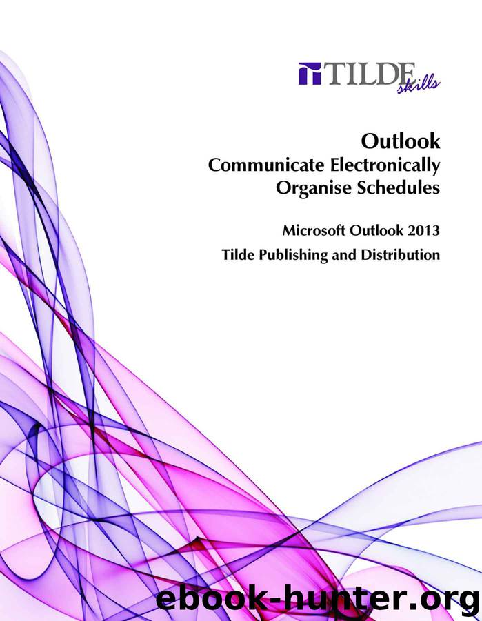 Outlook: Communicate Electronically + Organise Schedules: Microsoft Outlook 2013 by Tilde Publishing