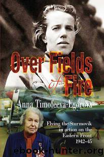 Over Fields of Fire: Flying the Sturmovik in Action on the Eastern Front 1942-45 by Timofeeva-Egorova Anna