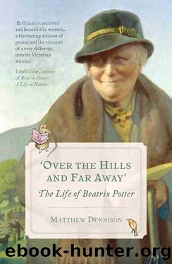 Over the Hills and Far Away_The Life of Beatrix Potter by Matthew Dennison