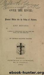 Over the river : or, Pleasant walks into the valley of shadows, and beyond: a book of consolations for the sick, the dying, and the bereaved by University of California Libraries