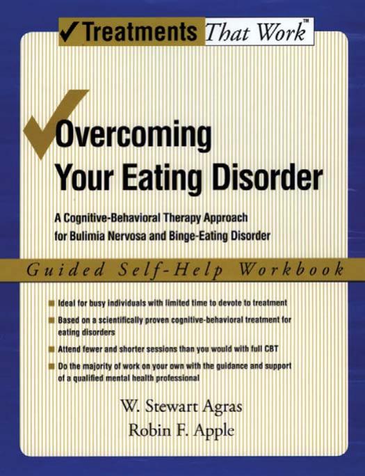 Overcoming your eating disorder: a cognitive-behavioral therapy approach for bulimia nervosa and binge-eating disorder. Guided self-help workbook by Agras W. Stewart; Apple Robin Faye